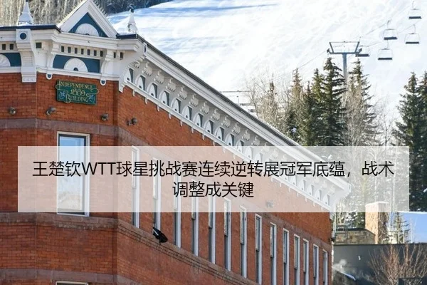 王楚钦WTT球星挑战赛连续逆转展冠军底蕴，战术调整成关键
