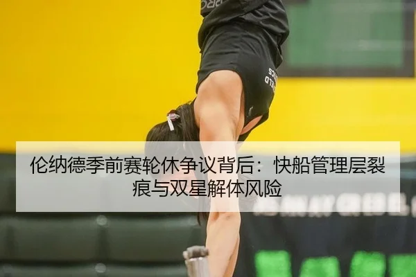 伦纳德季前赛轮休争议背后：快船管理层裂痕与双星解体风险